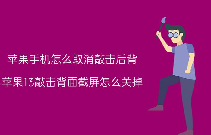 苹果手机怎么取消敲击后背 苹果13敲击背面截屏怎么关掉？